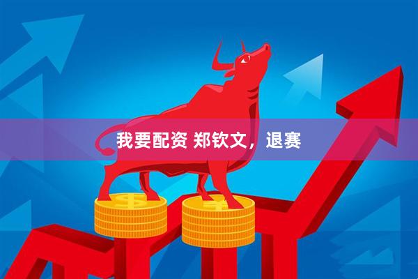 我要配资 郑钦文，退赛
