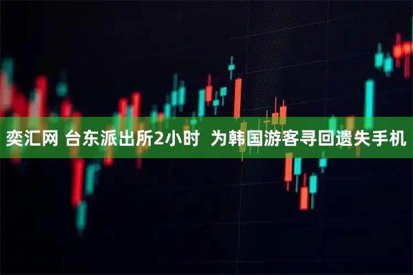 奕汇网 台东派出所2小时  为韩国游客寻回遗失手机