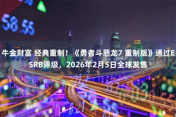 牛金财富 经典重制！《勇者斗恶龙7 重制版》通过ESRB评级，2026年2月5日全球发售